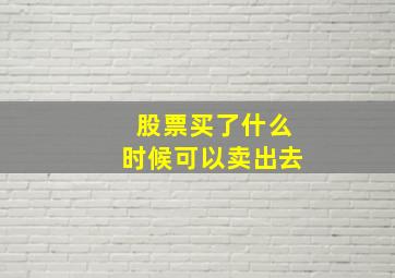 股票买了什么时候可以卖出去