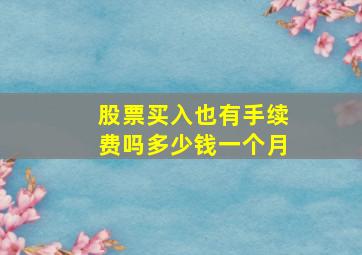 股票买入也有手续费吗多少钱一个月