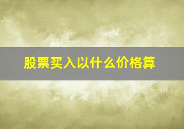 股票买入以什么价格算