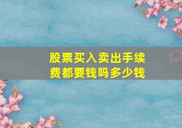 股票买入卖出手续费都要钱吗多少钱