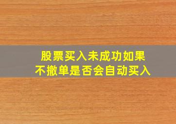 股票买入未成功如果不撤单是否会自动买入