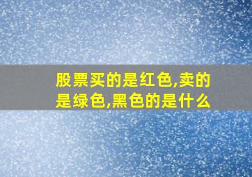 股票买的是红色,卖的是绿色,黑色的是什么