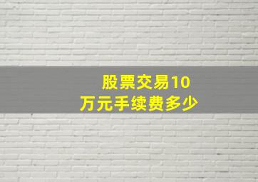 股票交易10万元手续费多少