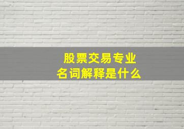 股票交易专业名词解释是什么