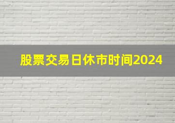 股票交易日休市时间2024