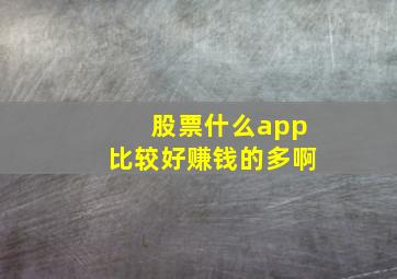 股票什么app比较好赚钱的多啊