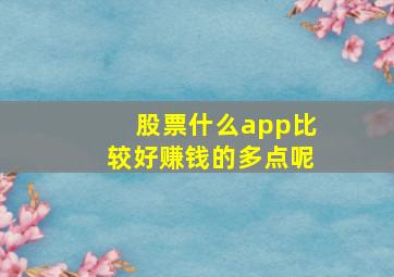 股票什么app比较好赚钱的多点呢