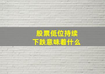 股票低位持续下跌意味着什么