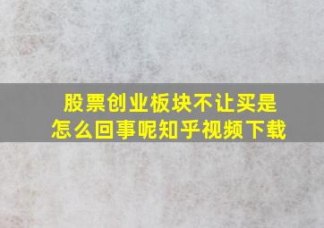 股票创业板块不让买是怎么回事呢知乎视频下载