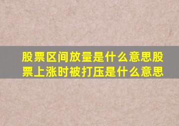 股票区间放量是什么意思股票上涨时被打压是什么意思