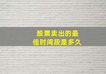 股票卖出的最佳时间段是多久