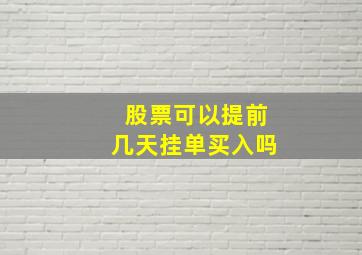 股票可以提前几天挂单买入吗