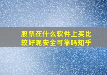 股票在什么软件上买比较好呢安全可靠吗知乎