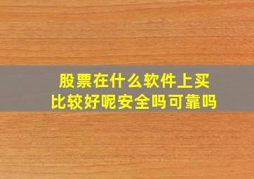 股票在什么软件上买比较好呢安全吗可靠吗