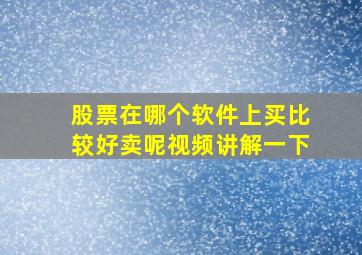 股票在哪个软件上买比较好卖呢视频讲解一下