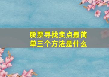 股票寻找卖点最简单三个方法是什么