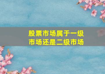 股票市场属于一级市场还是二级市场