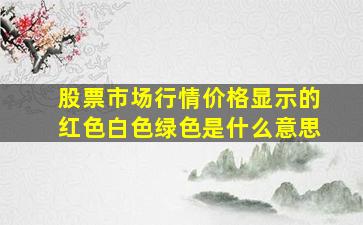 股票市场行情价格显示的红色白色绿色是什么意思