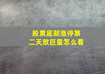 股票底部涨停第二天放巨量怎么看