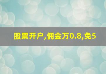 股票开户,佣金万0.8,免5