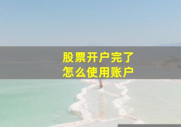 股票开户完了怎么使用账户