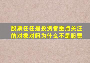 股票往往是投资者重点关注的对象对吗为什么不是股票