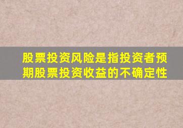 股票投资风险是指投资者预期股票投资收益的不确定性