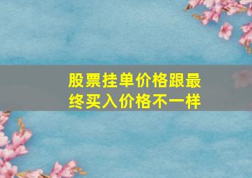 股票挂单价格跟最终买入价格不一样