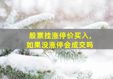 股票挂涨停价买入,如果没涨停会成交吗