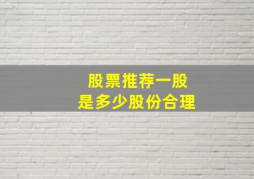 股票推荐一股是多少股份合理