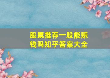 股票推荐一股能赚钱吗知乎答案大全