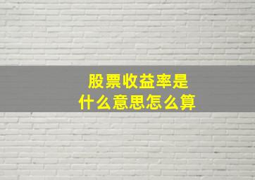 股票收益率是什么意思怎么算