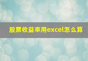 股票收益率用excel怎么算