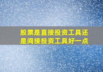 股票是直接投资工具还是间接投资工具好一点