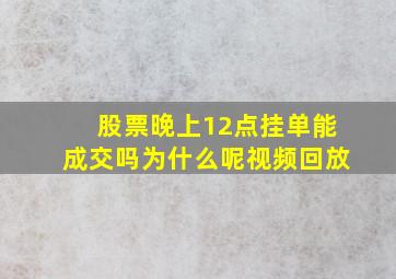 股票晚上12点挂单能成交吗为什么呢视频回放