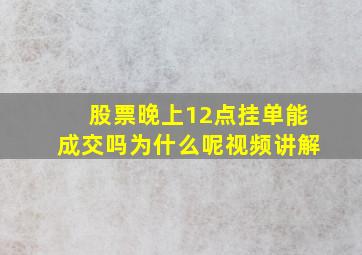 股票晚上12点挂单能成交吗为什么呢视频讲解