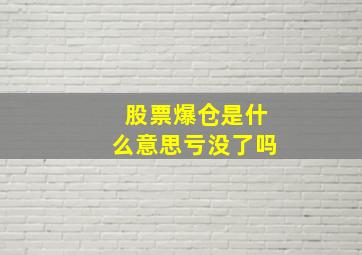 股票爆仓是什么意思亏没了吗