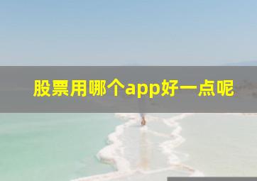 股票用哪个app好一点呢