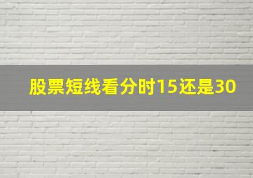 股票短线看分时15还是30