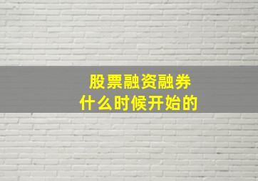 股票融资融券什么时候开始的