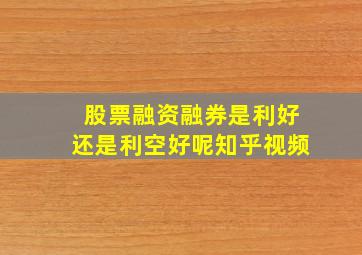 股票融资融券是利好还是利空好呢知乎视频