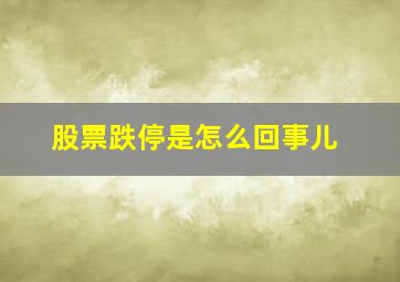 股票跌停是怎么回事儿