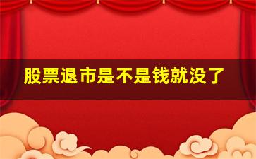 股票退市是不是钱就没了