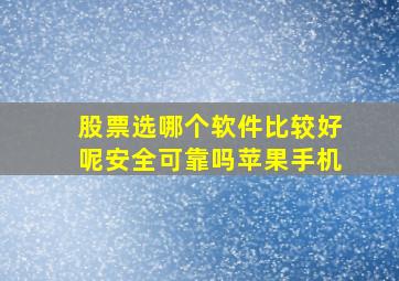 股票选哪个软件比较好呢安全可靠吗苹果手机