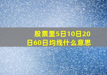 股票里5日10日20日60日均线什么意思