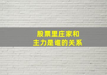 股票里庄家和主力是谁的关系