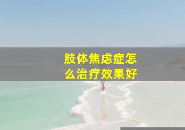 肢体焦虑症怎么治疗效果好