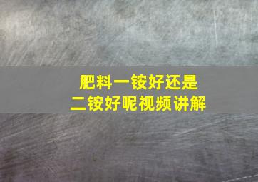 肥料一铵好还是二铵好呢视频讲解