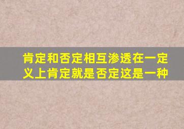 肯定和否定相互渗透在一定义上肯定就是否定这是一种