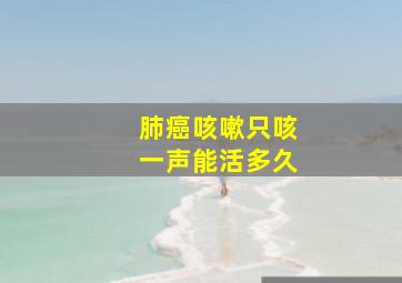 肺癌咳嗽只咳一声能活多久